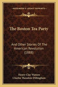 Cover image for The Boston Tea Party: And Other Stories of the American Revolution (1888)