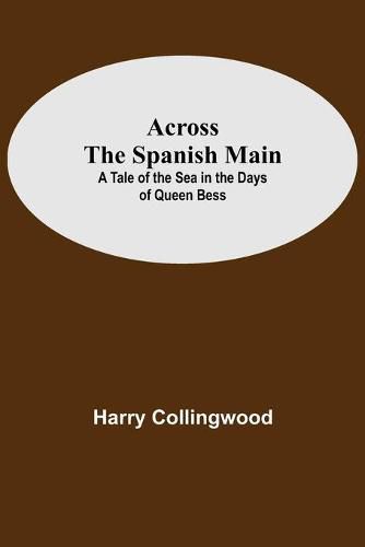 Cover image for Across The Spanish Main: A Tale Of The Sea In The Days Of Queen Bess