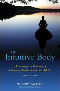 Cover image for The Intuitive Body: Discovering the Wisdom of Conscious Embodiment and Aikido