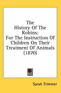 Cover image for The History of the Robins: For the Instruction of Children on Their Treatment of Animals (1870)