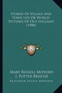 Cover image for Stories of Village and Town Life or World-Pictures of Old Enstories of Village and Town Life or World-Pictures of Old England (1908) Gland (1908)