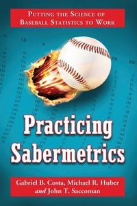 Cover image for Practicing Sabermetrics: Putting the Science of Baseball Statistics to Work