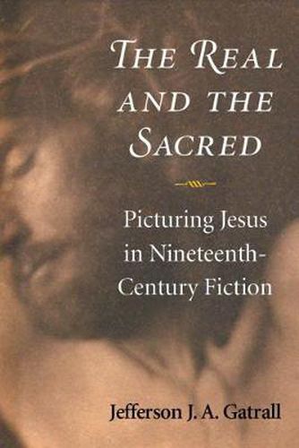 Cover image for The Real and the Sacred: Picturing Jesus in Nineteenth-Century Fiction