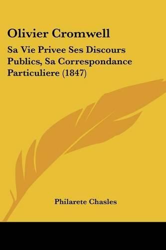 Cover image for Olivier Cromwell: Sa Vie Privee Ses Discours Publics, Sa Correspondance Particuliere (1847)