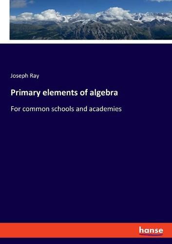 Cover image for Primary elements of algebra: For common schools and academies