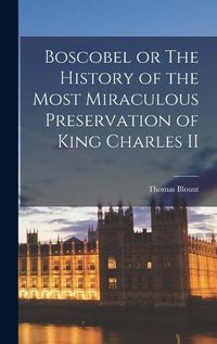 Cover image for Boscobel or The History of the Most Miraculous Preservation of King Charles II