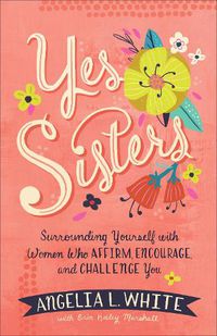 Cover image for Yes Sisters: Surrounding Yourself with Women Who Affirm, Encourage, and Challenge You