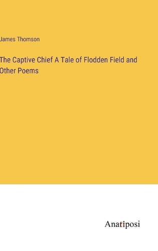 Cover image for The Captive Chief A Tale of Flodden Field and Other Poems