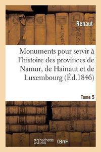 Cover image for Monuments Pour Servir A l'Histoire Des Provinces de Namur, de Hainaut Et de Luxembourg: Tome 5. Le Chevalier Au Cygne Et Godefroid de Bouillon, Poeme Historique