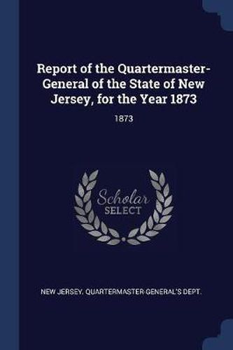 Cover image for Report of the Quartermaster- General of the State of New Jersey, for the Year 1873: 1873