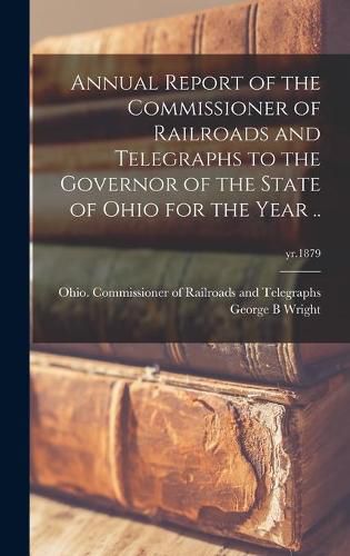 Cover image for Annual Report of the Commissioner of Railroads and Telegraphs to the Governor of the State of Ohio for the Year ..; yr.1879