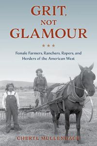 Cover image for Grit, Not Glamour: Female Farmers, Ranchers, Ropers, and Herders of the American West