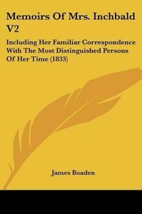 Cover image for Memoirs Of Mrs. Inchbald V2: Including Her Familiar Correspondence With The Most Distinguished Persons Of Her Time (1833)