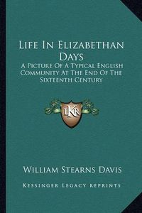 Cover image for Life in Elizabethan Days: A Picture of a Typical English Community at the End of the Sixteenth Century