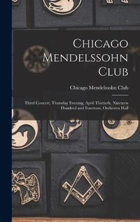 Cover image for Chicago Mendelssohn Club: Third Concert, Thursday Evening, April Thirtieth, Nineteen Hundred and Fourteen, Orchestra Hall