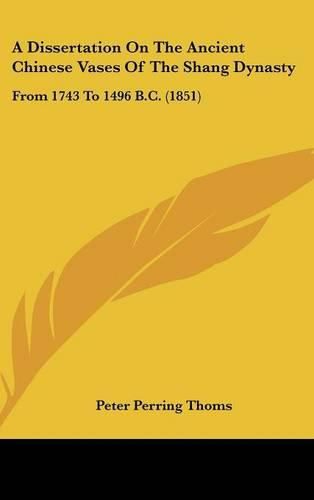 A Dissertation on the Ancient Chinese Vases of the Shang Dynasty: From 1743 to 1496 B.C. (1851)