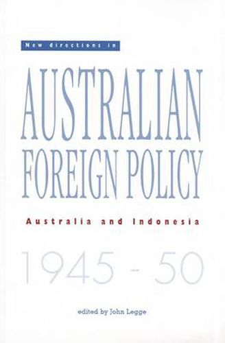 New Directions in Australian Foreign Policy: Australia and Indonesia 1945-1950: Australia and Indonesia, 1945-50