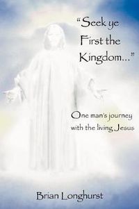 Cover image for Seek Ye First the Kingdom: One Man's Journey with the Living Jesus