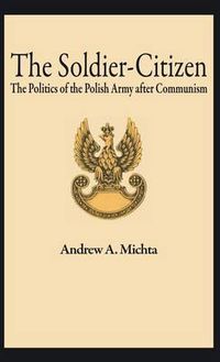 Cover image for The Soldier-Citizen: The Politics of the Polish Army after Communism