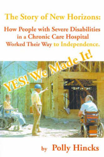 Cover image for Yes! We Made It! The Story of New Horizons: How People with Severe Disabilities in a Chronic Care Hospital Worked Their Way to Independence