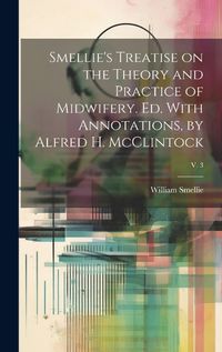 Cover image for Smellie's Treatise on the Theory and Practice of Midwifery. Ed. With Annotations, by Alfred H. McClintock; v. 3