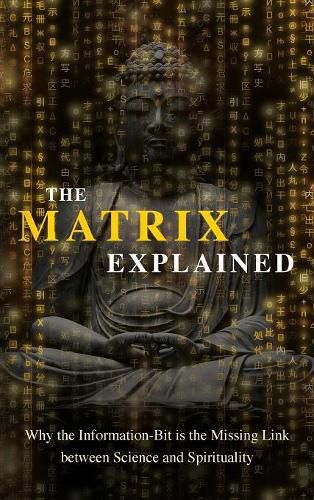 Cover image for The Matrix Explained: Why the Information-Bit is the Missing Link between Science and Spirituality