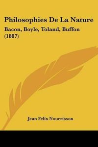 Cover image for Philosophies de La Nature: Bacon, Boyle, Toland, Buffon (1887)