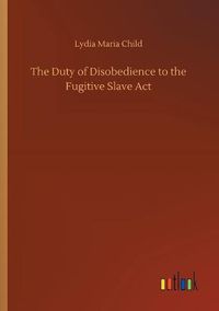 Cover image for The Duty of Disobedience to the Fugitive Slave Act