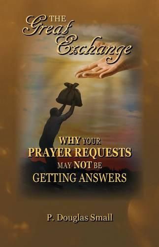 Cover image for The Great Exchange: Why Your Prayer Requested May Not Be Getting Answers