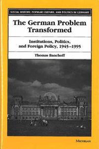 Cover image for The German Problem Transformed: Intitutions, Politics and Foreign Policy, 1945-1995