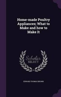 Cover image for Home-Made Poultry Appliances; What to Make and How to Make It