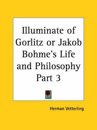 Cover image for Illuminate of Gorlitz or Jakob Bohme's Life & Philosophy Vol. 3 (1923)
