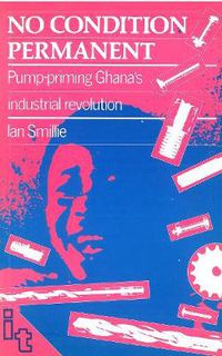 Cover image for No Condition Permanent: Pump-priming Ghanas industrial revolution