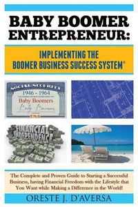 Cover image for Baby Boomer Entrepreneur: Implementing the Boomer Business Success System (R) The Complete and Proven Guide to Starting a Successful Business, having Financial Freedom with the Lifestyle that You Want while Making a Difference in the World!