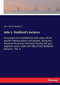 Cover image for John L. Stoddard's Lectures: illustrated and embellished with views of the world's famous places and people, being the identical discourses delivered during the past eighteen years under the title of the Stoddard lectures - Vol. 4