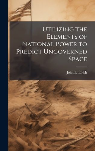 Cover image for Utilizing the Elements of National Power to Predict Ungoverned Space