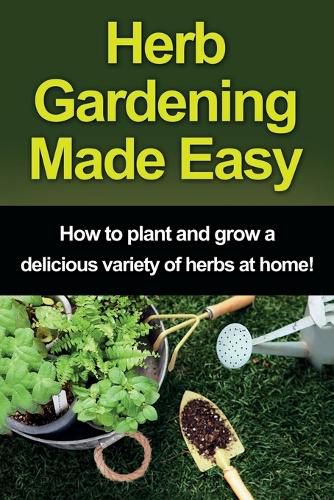 Cover image for Herb Gardening Made Easy: How to plant and grow a delicious variety of herbs at home!