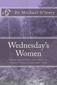 Cover image for Wednesday's Women: Social and literary constraints on women writers in NZ: 1945-1970