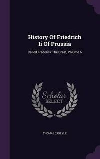 Cover image for History of Friedrich II of Prussia: Called Frederick the Great, Volume 6