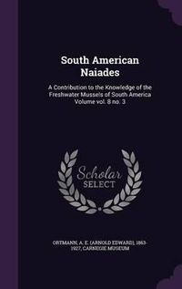 Cover image for South American Naiades: A Contribution to the Knowledge of the Freshwater Mussels of South America Volume Vol. 8 No. 3