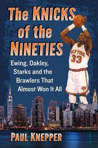 Cover image for The Knicks of the Nineties: Ewing, Oakley, Starks and the Brawlers That Almost Won It All