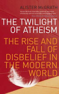 Cover image for The Twilight of Atheism: The Rise and Fall of Disbelief in the Modern World
