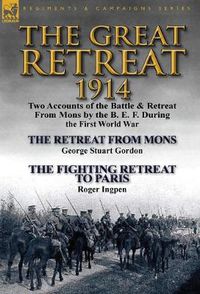 Cover image for The Great Retreat, 1914: Two Accounts of the Battle & Retreat from Mons by the B. E. F. During the First World War-The Retreat from Mons by Geo