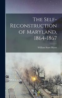 Cover image for The Self-reconstruction of Maryland, 1864-1867
