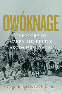 Cover image for Owoknage: The Story of Carry The Kettle Nakoda First Nation