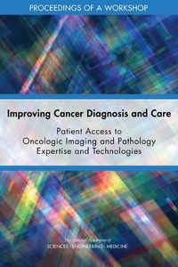 Cover image for Improving Cancer Diagnosis and Care: Patient Access to Oncologic Imaging and Pathology Expertise and Technologies: Proceedings of a Workshop