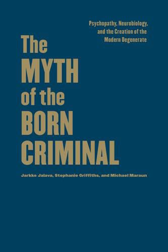 Cover image for The Myth of the Born Criminal: Psychopathy, Neurobiology, and the Creation of the Modern Degenerate