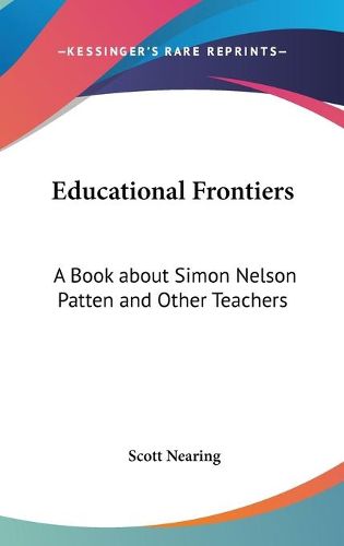 Cover image for Educational Frontiers: A Book about Simon Nelson Patten and Other Teachers