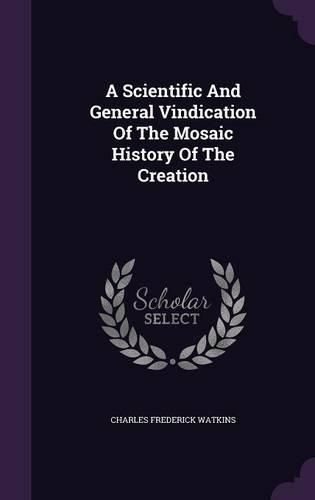 A Scientific and General Vindication of the Mosaic History of the Creation