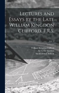 Cover image for Lectures and Essays by the Late William Kingdon Clifford, F.R.S.; Vol. 2